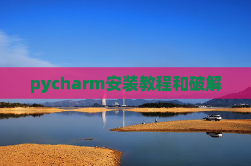 pycharm安装教程和破解 pycharm安装教程和破解